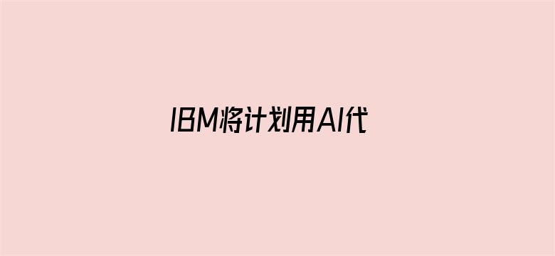 IBM将计划用AI代替人工岗位